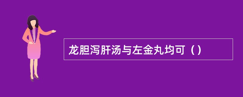 龙胆泻肝汤与左金丸均可（）