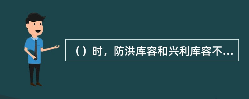 （）时，防洪库容和兴利库容不结合。