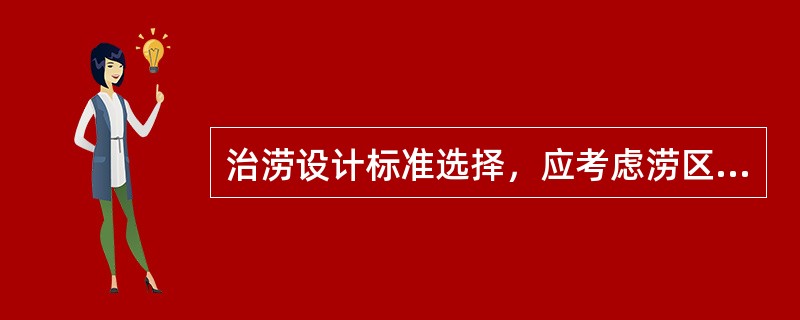 治涝设计标准选择，应考虑涝区的自然条件、灾害轻重、影响大小，正确处理需要与可能的