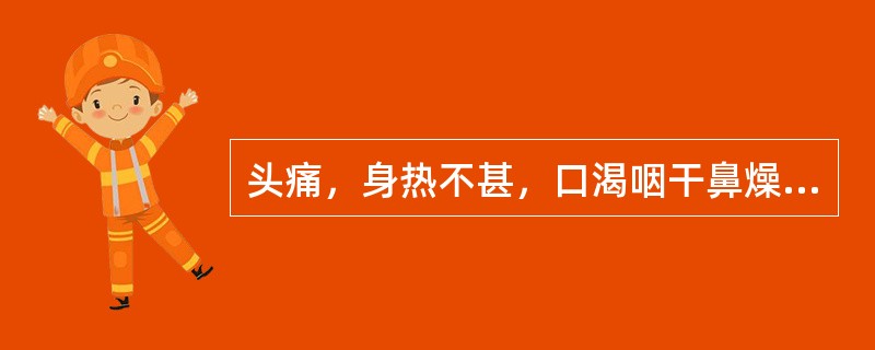 头痛，身热不甚，口渴咽干鼻燥，干咳无痰，或痰少而黏，苔薄白而干，治宜选用（）