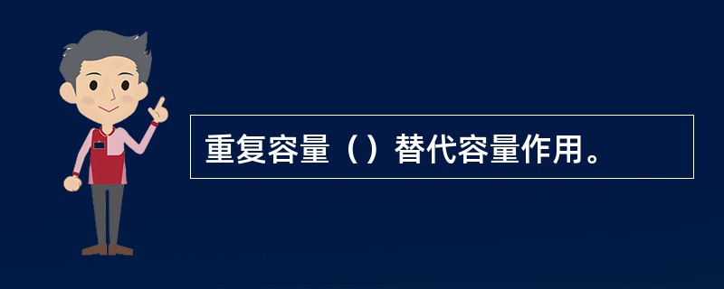 重复容量（）替代容量作用。