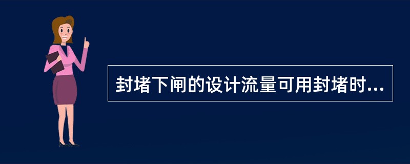 封堵下闸的设计流量可用封堵时段（），或按实测水文统计资料分析确定。