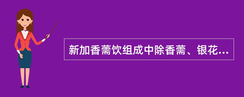 新加香薷饮组成中除香薷、银花、连翘外，还含有的药物是（）