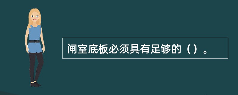 闸室底板必须具有足够的（）。