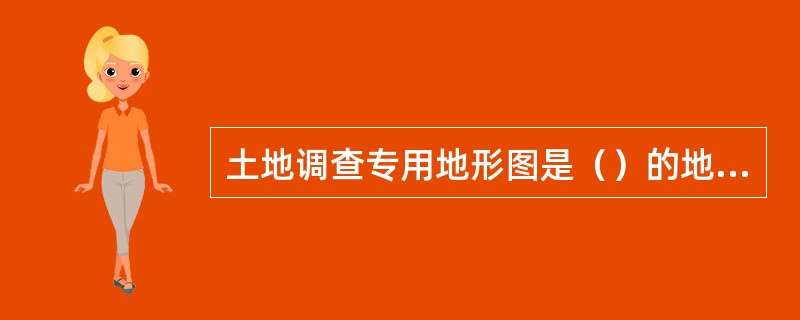 土地调查专用地形图是（）的地图。