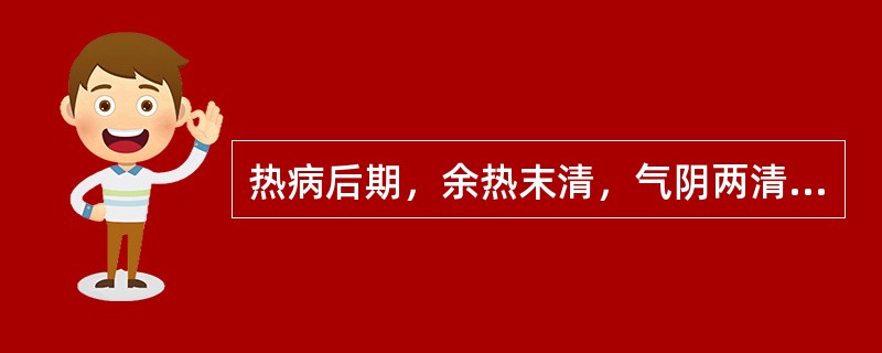 热病后期，余热末清，气阴两清，脉虚大而数，治疗最宜何方（）