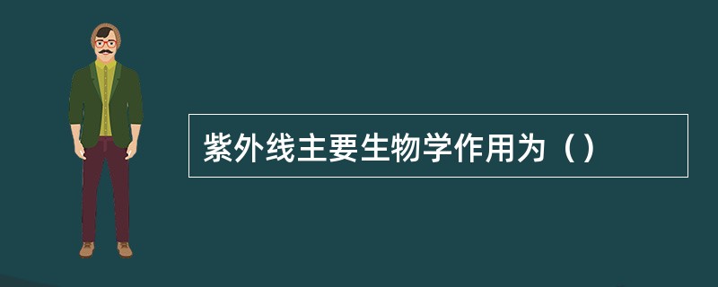 紫外线主要生物学作用为（）