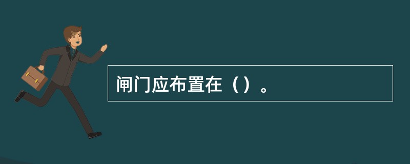 闸门应布置在（）。