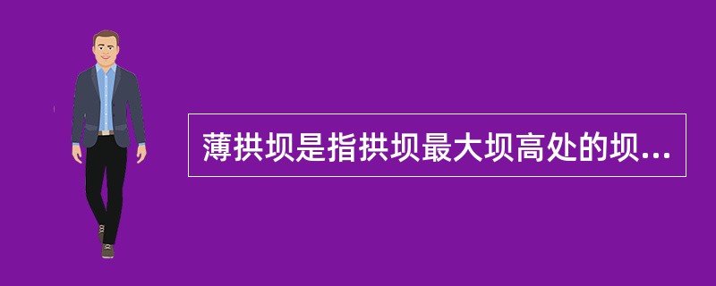 薄拱坝是指拱坝最大坝高处的坝底厚度T与坝高H之比不大于（）的拱坝。