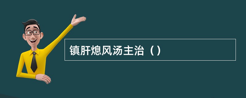 镇肝熄风汤主治（）
