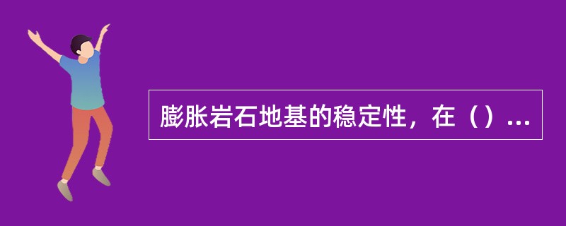 膨胀岩石地基的稳定性，在（）情况下不可以按圆弧滑动进行检算。