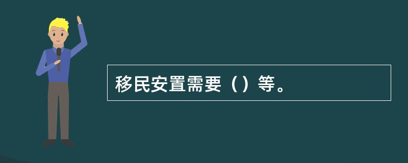 移民安置需要（）等。