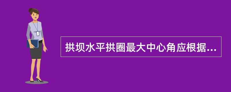 拱坝水平拱圈最大中心角应根据（）等因素选择。