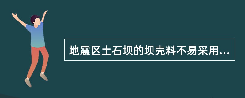 地震区土石坝的坝壳料不易采用（）。