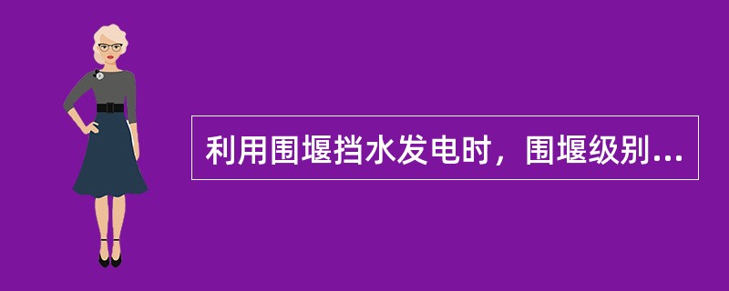 利用围堰挡水发电时，围堰级别（）。