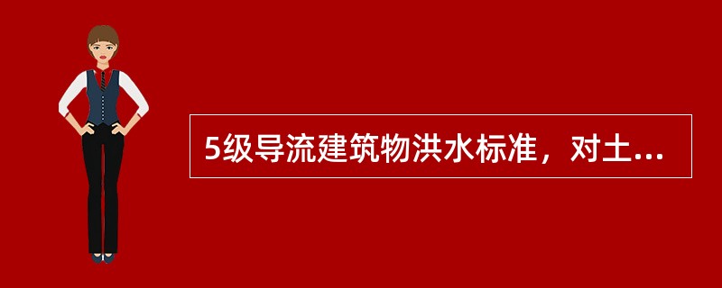 5级导流建筑物洪水标准，对土石材质导流建筑物洪水重现期为（）年。