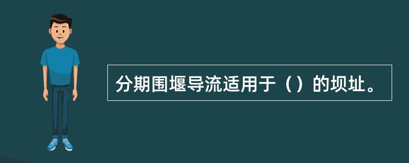 分期围堰导流适用于（）的坝址。