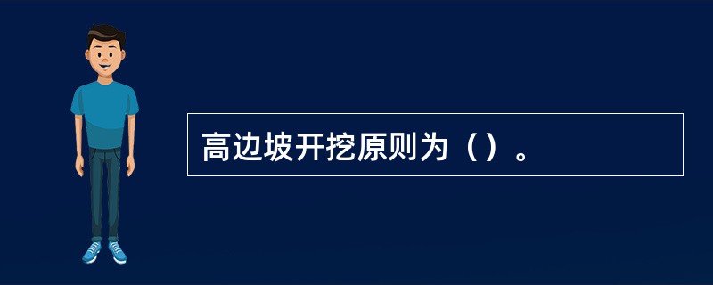 高边坡开挖原则为（）。