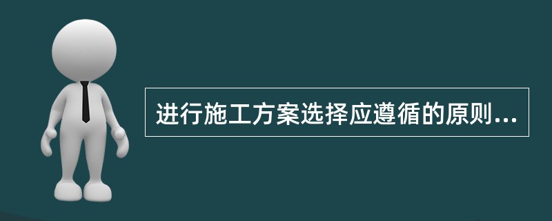 进行施工方案选择应遵循的原则有（）。