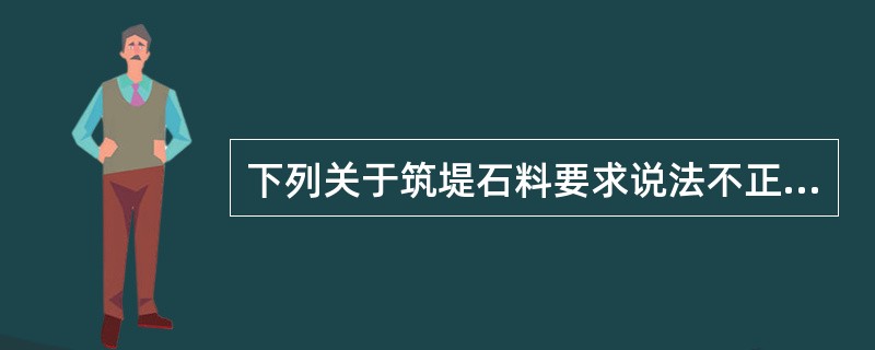 下列关于筑堤石料要求说法不正确的是（）。