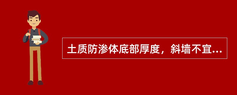 土质防渗体底部厚度，斜墙不宜（）。