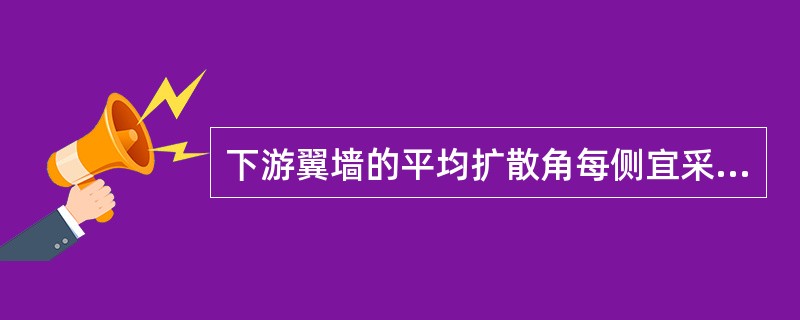 下游翼墙的平均扩散角每侧宜采用（）。