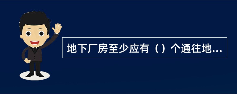 地下厂房至少应有（）个通往地面的安全出口。