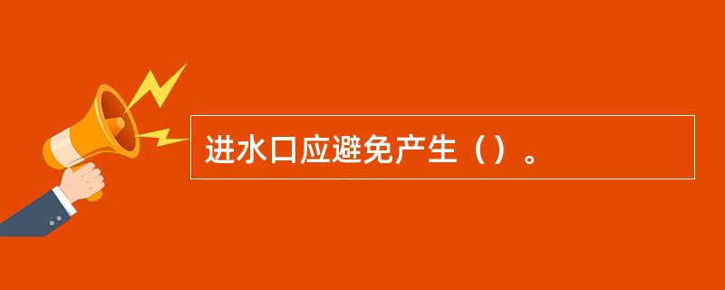 进水口应避免产生（）。