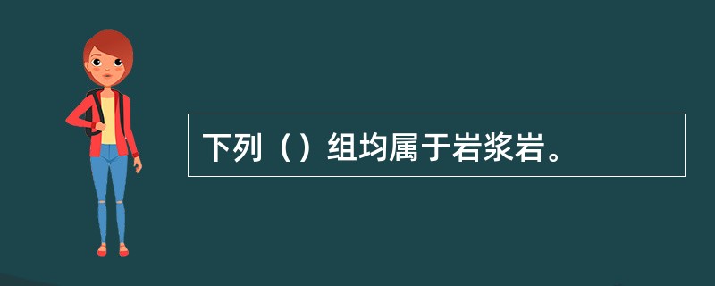 下列（）组均属于岩浆岩。