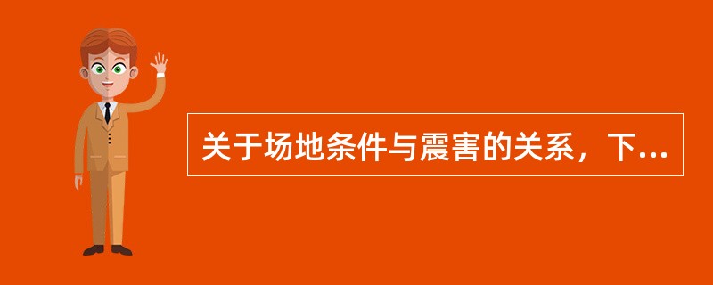 关于场地条件与震害的关系，下列说法中正确的是（）。