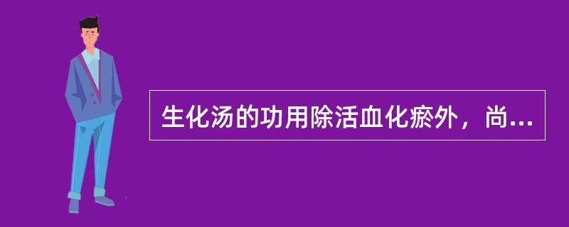 生化汤的功用除活血化瘀外，尚有（）