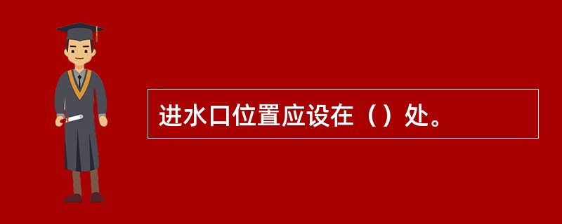 进水口位置应设在（）处。