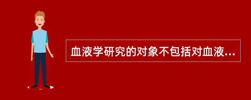 血液学研究的对象不包括对血液和造血组织的何种研究（）