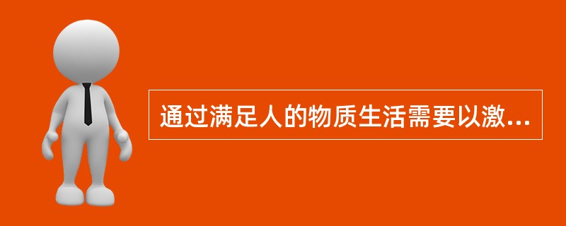 通过满足人的物质生活需要以激发人的积极性的激励属于（）。