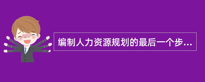 编制人力资源规划的最后一个步骤是（）。