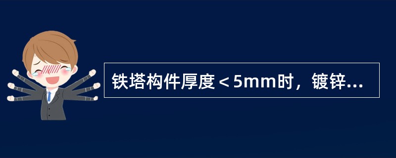 铁塔构件厚度＜5mm时，镀锌厚度65um，铁塔构件厚度＞5㎜时，镀锌厚度（）。