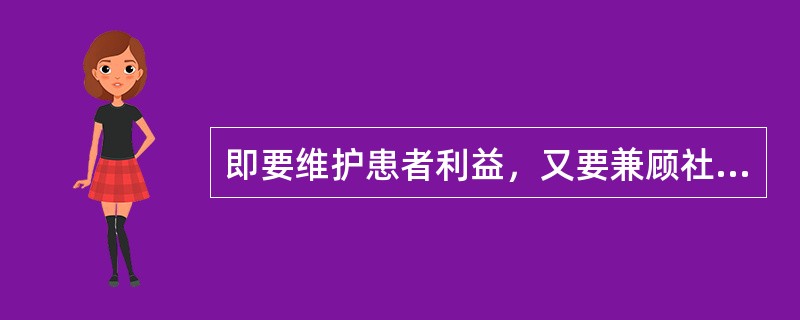 即要维护患者利益，又要兼顾社会公益的具体表现（）