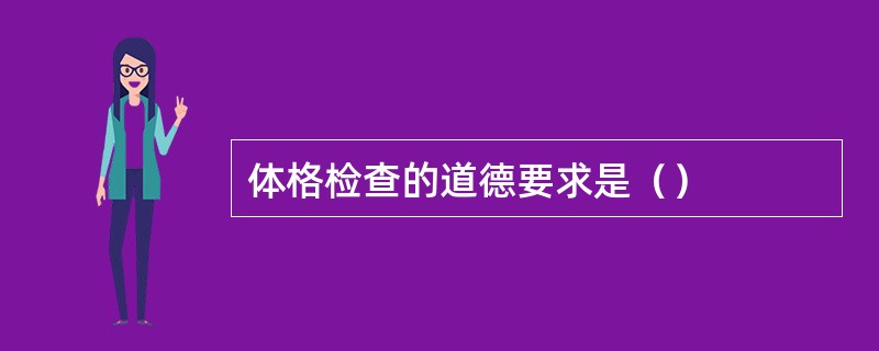 体格检查的道德要求是（）
