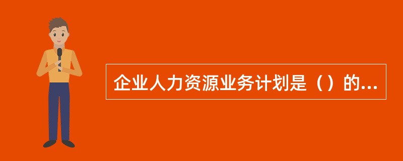 企业人力资源业务计划是（）的展开和具体化。