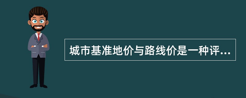 城市基准地价与路线价是一种评估方法。（）