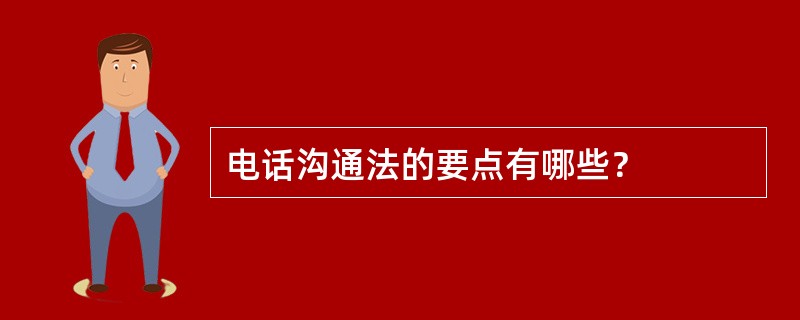 电话沟通法的要点有哪些？