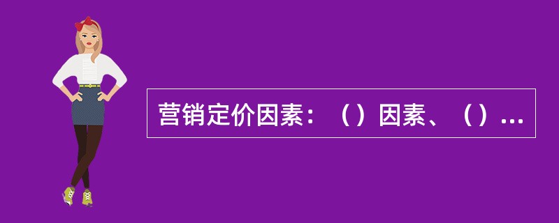 营销定价因素：（）因素、（）因素、（）因素、（）因素。