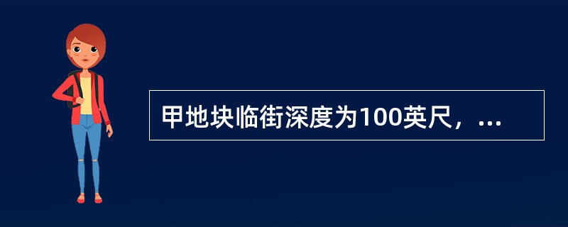 甲地块临街深度为100英尺，临街宽度为15英尺，形状为矩形，总价为100万元。相