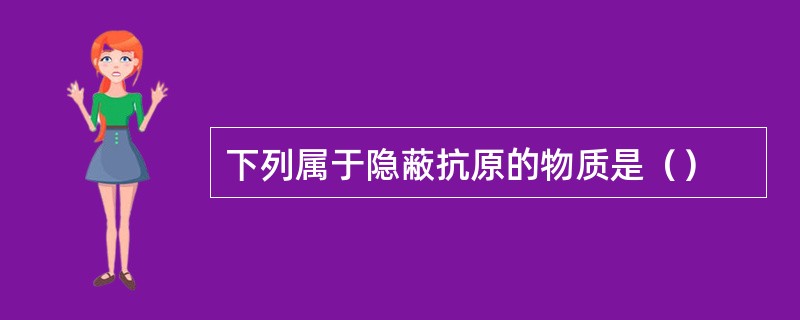下列属于隐蔽抗原的物质是（）
