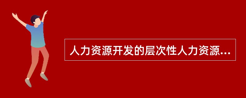 人力资源开发的层次性人力资源开发是MBA教育中的()