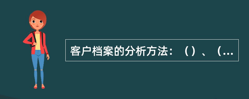 客户档案的分析方法：（）、（）、（）。