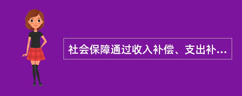 社会保障通过收入补偿、支出补偿，以及互助互济方式，使受到创伤的社会机体和个人机体