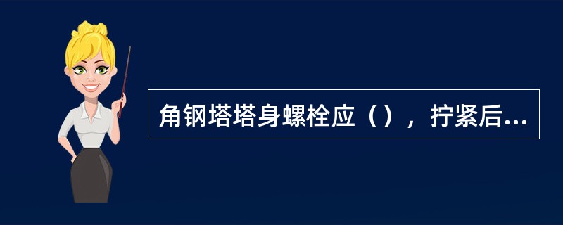 角钢塔塔身螺栓应（），拧紧后外露丝扣不应少于（）。