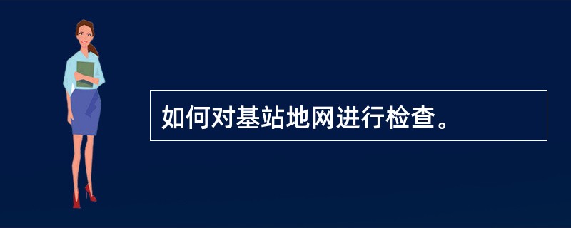 如何对基站地网进行检查。