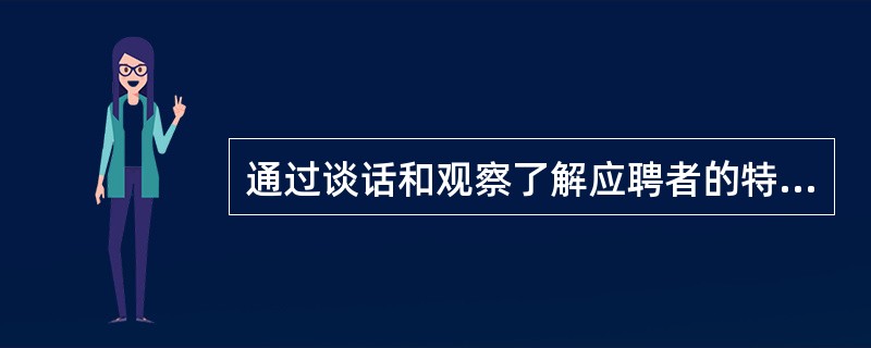 通过谈话和观察了解应聘者的特点、态度、潜能，从而进行筛选的方法是（）。